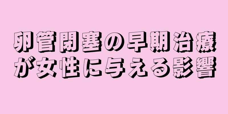 卵管閉塞の早期治療が女性に与える影響