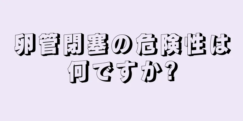 卵管閉塞の危険性は何ですか?