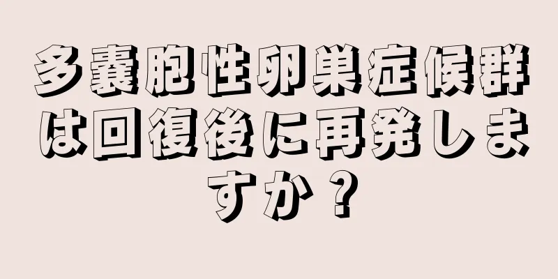 多嚢胞性卵巣症候群は回復後に再発しますか？
