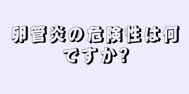 卵管炎の危険性は何ですか?