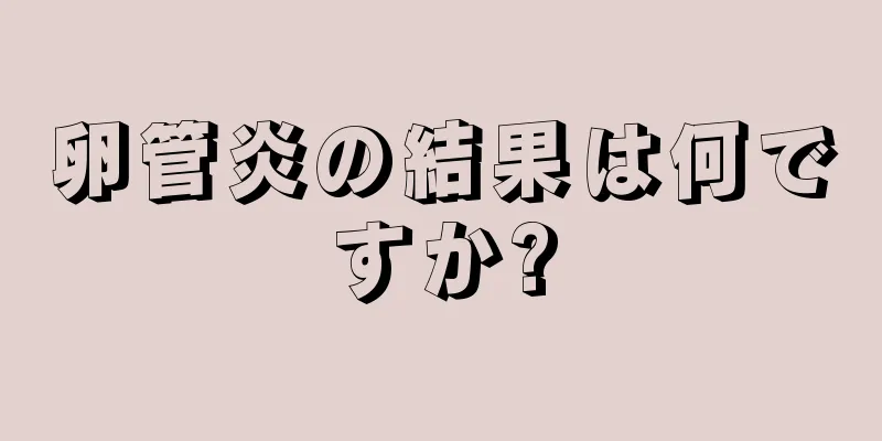 卵管炎の結果は何ですか?