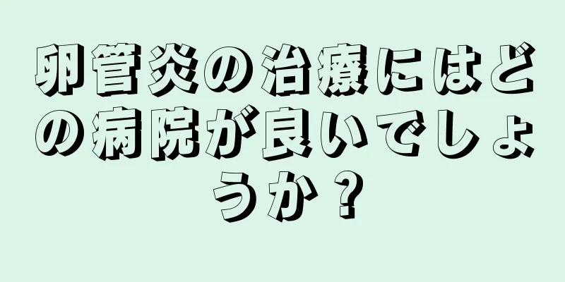 卵管炎の治療にはどの病院が良いでしょうか？