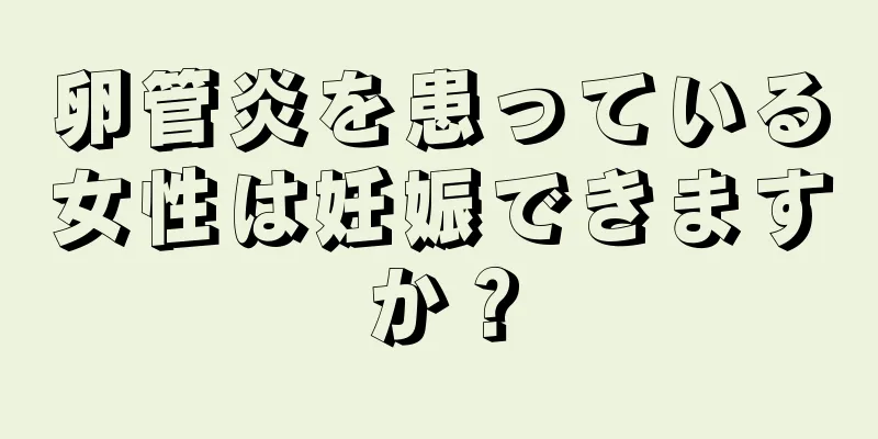 卵管炎を患っている女性は妊娠できますか？