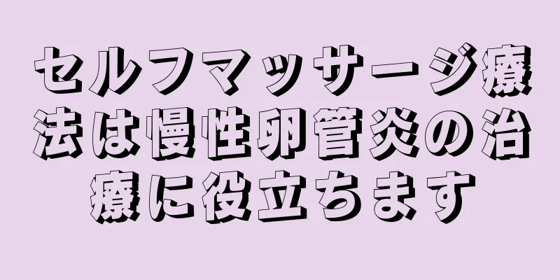 セルフマッサージ療法は慢性卵管炎の治療に役立ちます