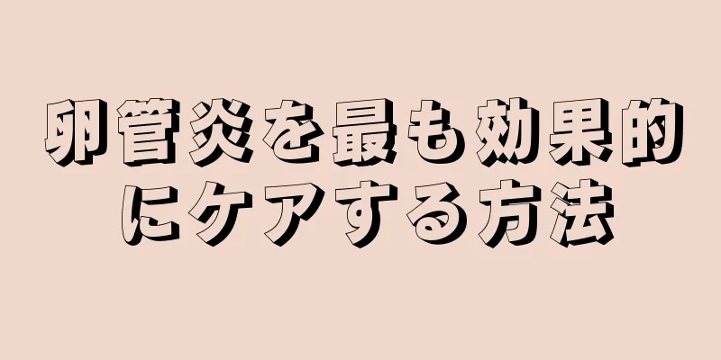 卵管炎を最も効果的にケアする方法