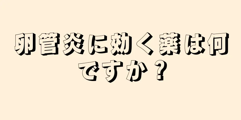 卵管炎に効く薬は何ですか？