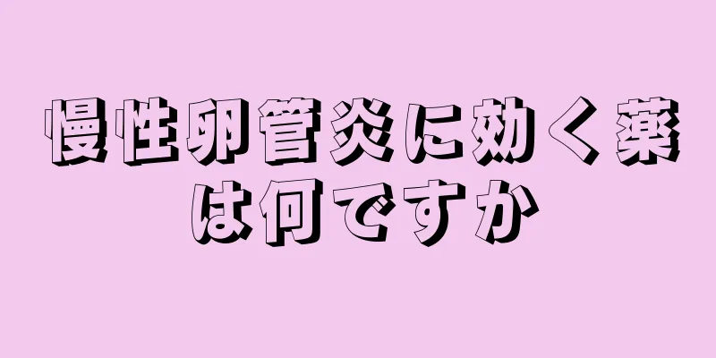 慢性卵管炎に効く薬は何ですか