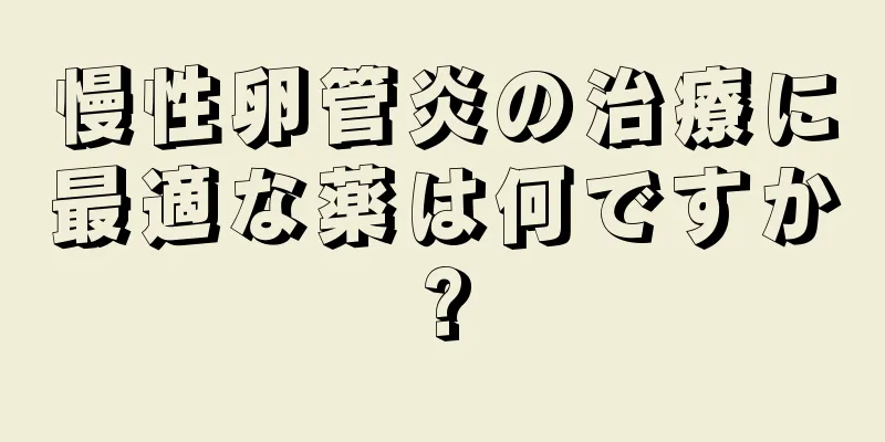 慢性卵管炎の治療に最適な薬は何ですか?
