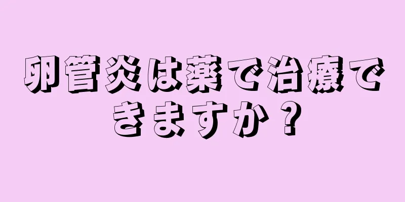 卵管炎は薬で治療できますか？