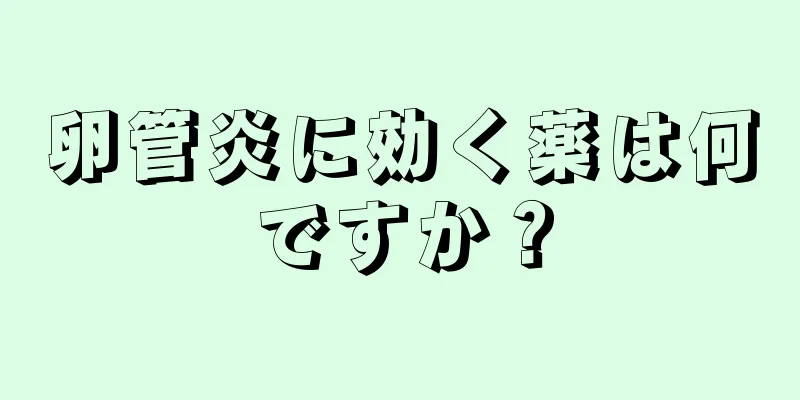 卵管炎に効く薬は何ですか？
