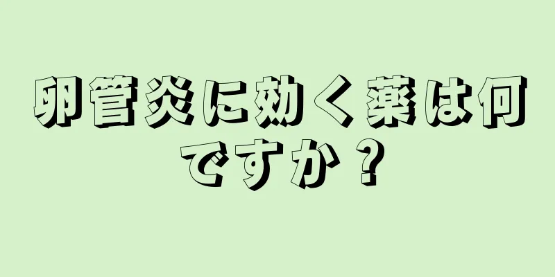卵管炎に効く薬は何ですか？