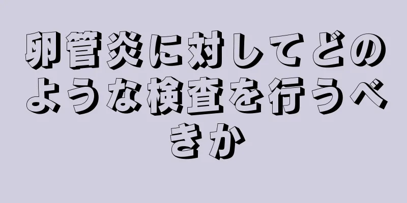 卵管炎に対してどのような検査を行うべきか