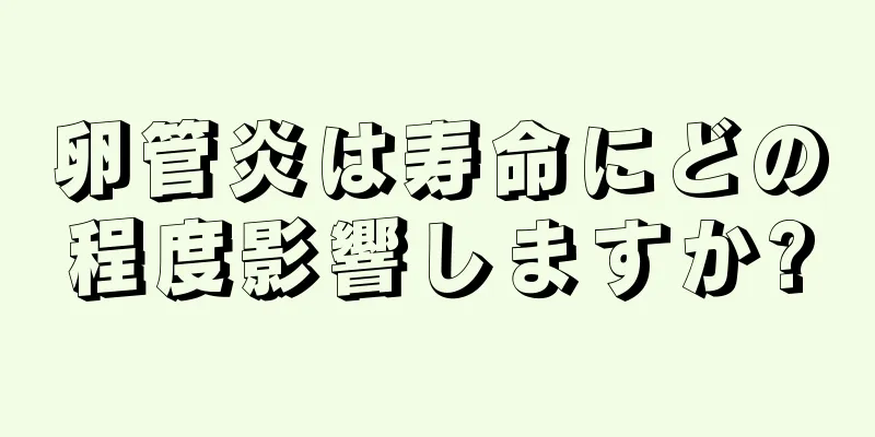卵管炎は寿命にどの程度影響しますか?