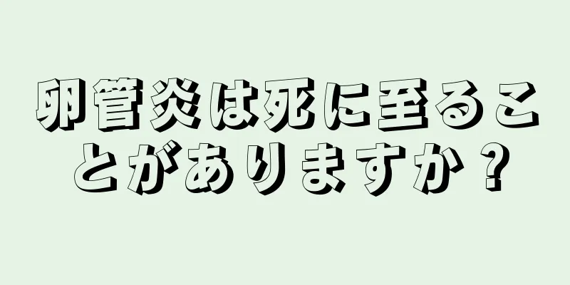 卵管炎は死に至ることがありますか？