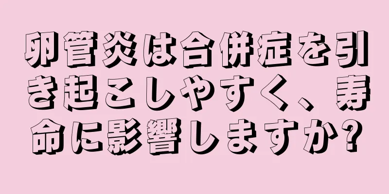 卵管炎は合併症を引き起こしやすく、寿命に影響しますか?