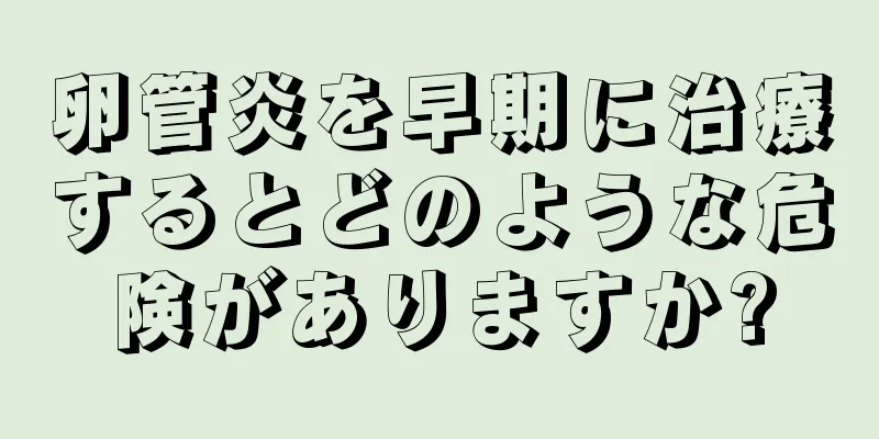 卵管炎を早期に治療するとどのような危険がありますか?