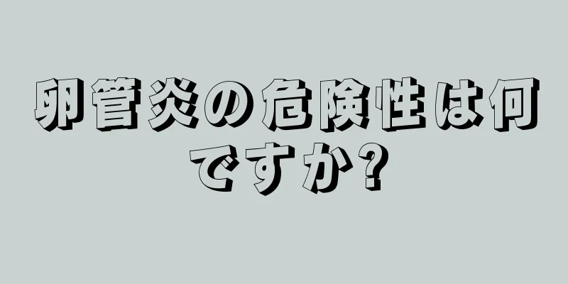 卵管炎の危険性は何ですか?