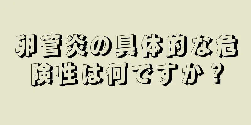 卵管炎の具体的な危険性は何ですか？