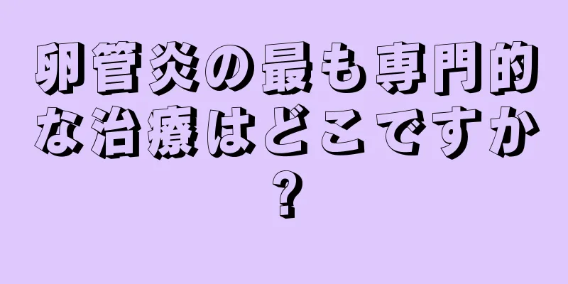 卵管炎の最も専門的な治療はどこですか?
