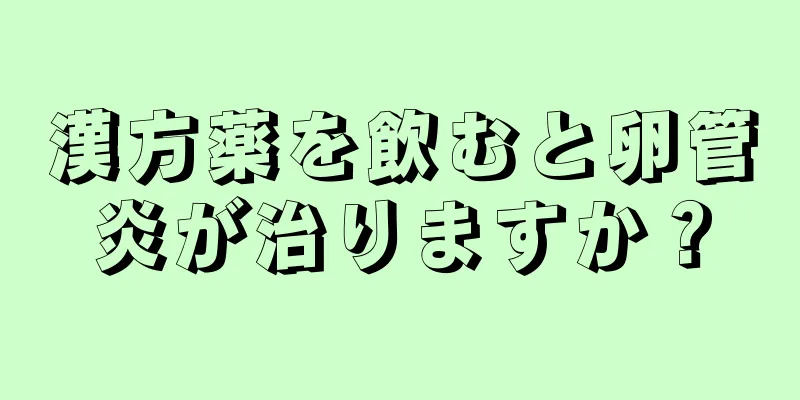 漢方薬を飲むと卵管炎が治りますか？