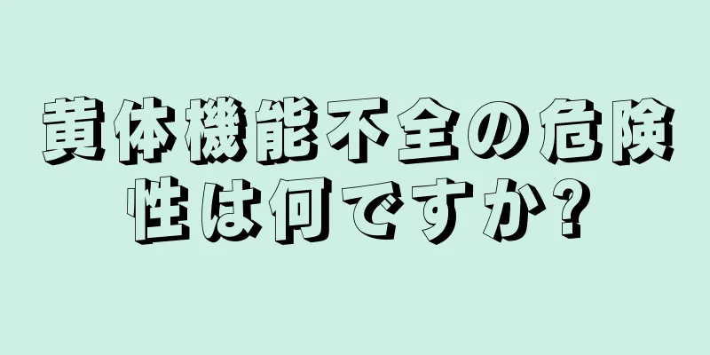 黄体機能不全の危険性は何ですか?