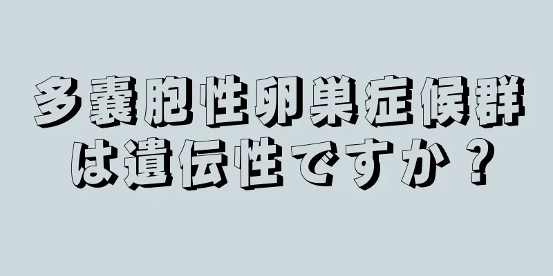 多嚢胞性卵巣症候群は遺伝性ですか？