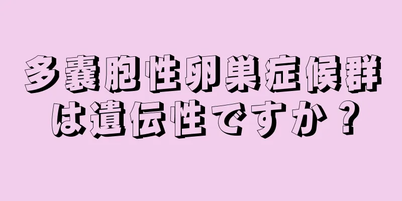多嚢胞性卵巣症候群は遺伝性ですか？