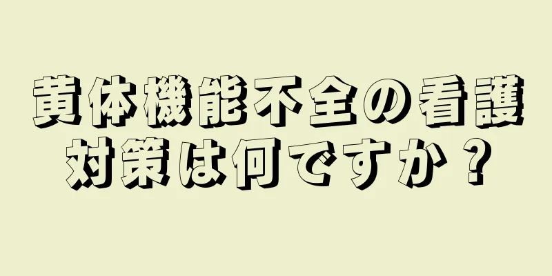 黄体機能不全の看護対策は何ですか？
