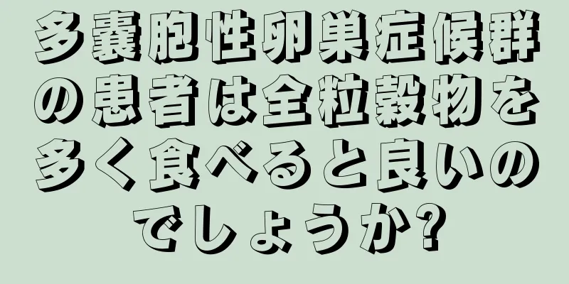 多嚢胞性卵巣症候群の患者は全粒穀物を多く食べると良いのでしょうか?