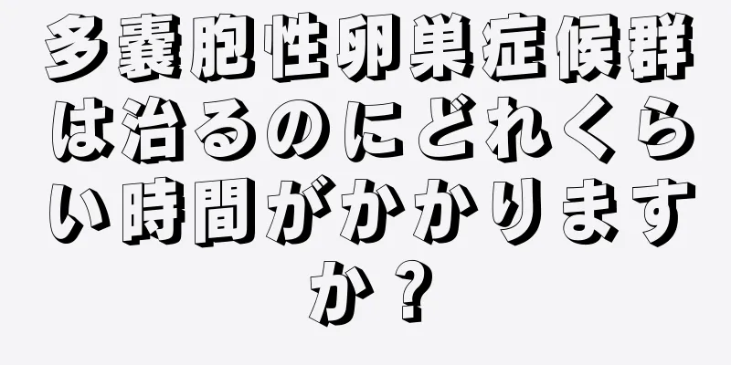 多嚢胞性卵巣症候群は治るのにどれくらい時間がかかりますか？