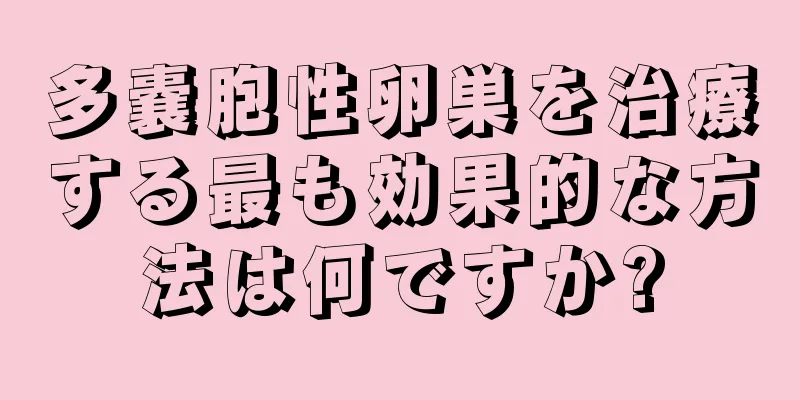 多嚢胞性卵巣を治療する最も効果的な方法は何ですか?