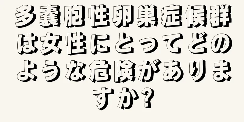 多嚢胞性卵巣症候群は女性にとってどのような危険がありますか?