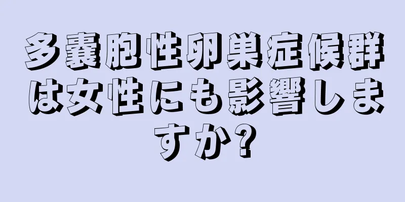 多嚢胞性卵巣症候群は女性にも影響しますか?