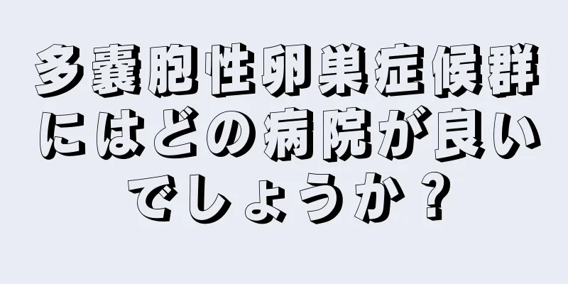 多嚢胞性卵巣症候群にはどの病院が良いでしょうか？