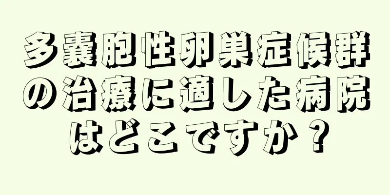 多嚢胞性卵巣症候群の治療に適した病院はどこですか？