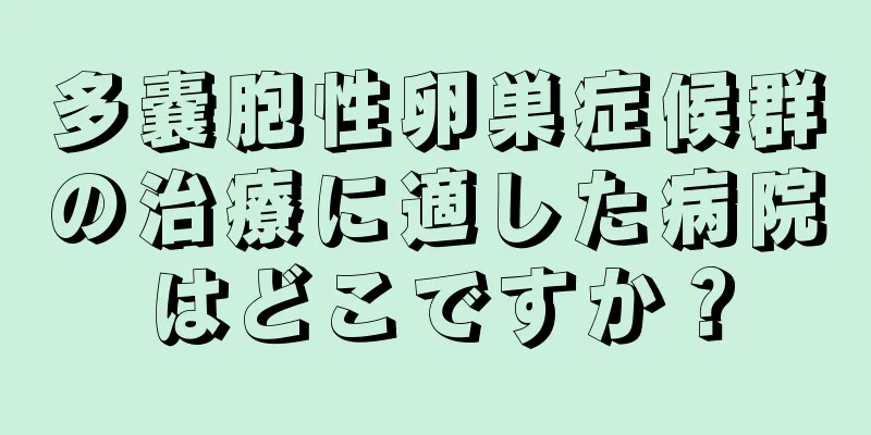 多嚢胞性卵巣症候群の治療に適した病院はどこですか？