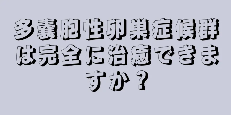 多嚢胞性卵巣症候群は完全に治癒できますか？