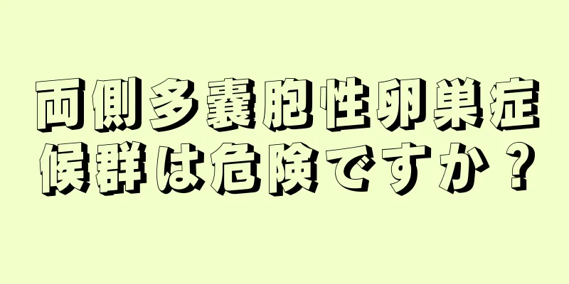 両側多嚢胞性卵巣症候群は危険ですか？