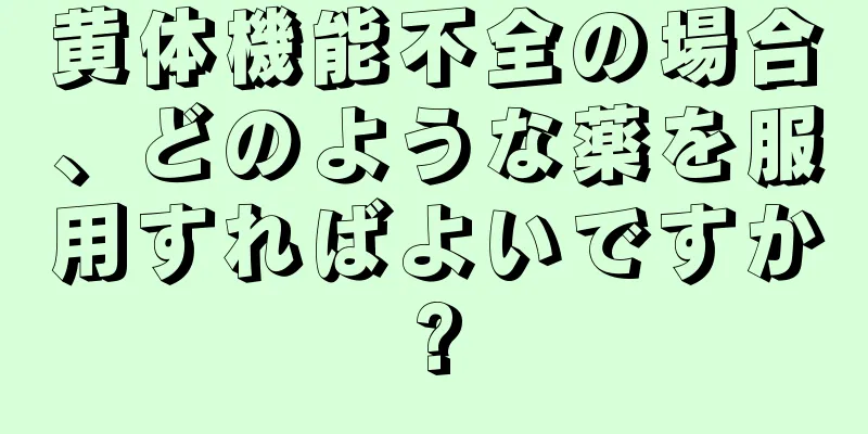 黄体機能不全の場合、どのような薬を服用すればよいですか?