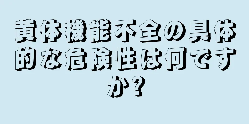 黄体機能不全の具体的な危険性は何ですか?