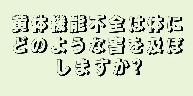 黄体機能不全は体にどのような害を及ぼしますか?