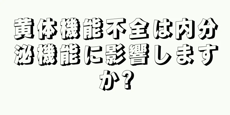 黄体機能不全は内分泌機能に影響しますか?