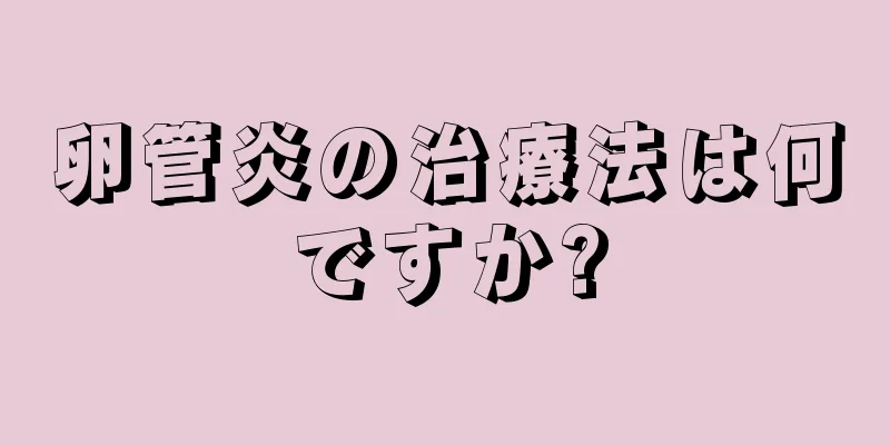 卵管炎の治療法は何ですか?