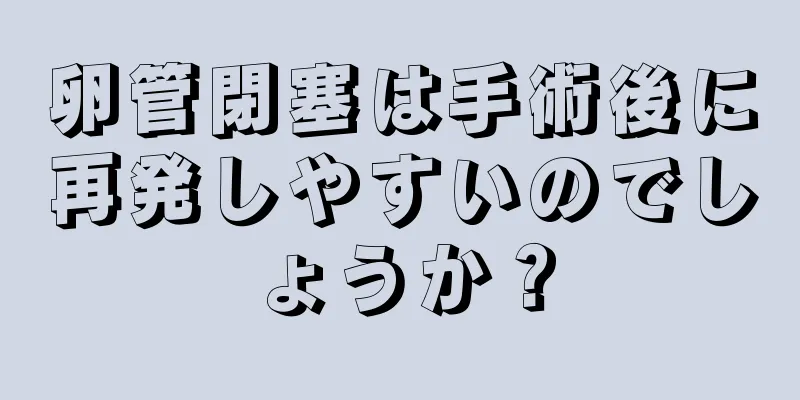 卵管閉塞は手術後に再発しやすいのでしょうか？