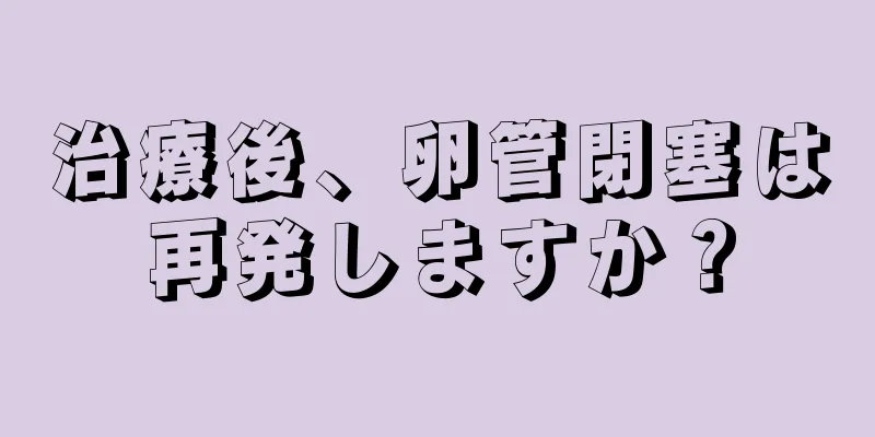 治療後、卵管閉塞は再発しますか？