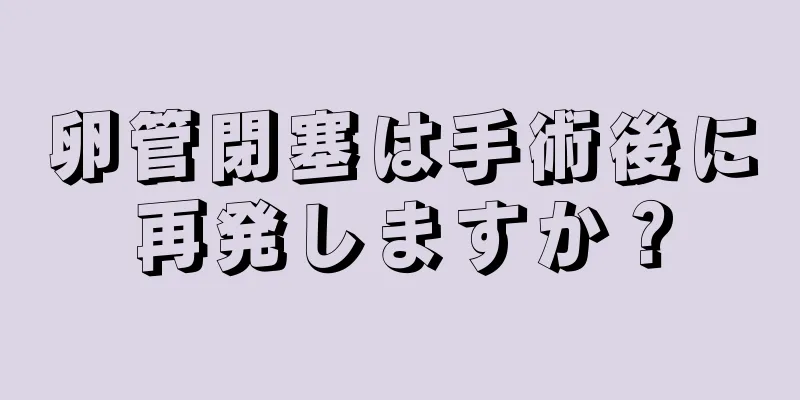 卵管閉塞は手術後に再発しますか？