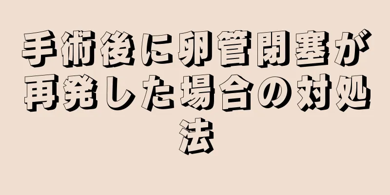 手術後に卵管閉塞が再発した場合の対処法