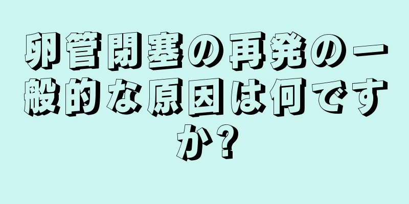 卵管閉塞の再発の一般的な原因は何ですか?
