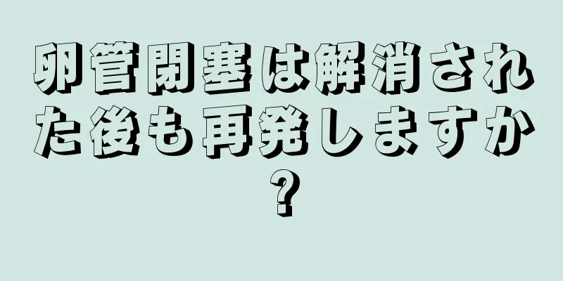 卵管閉塞は解消された後も再発しますか?