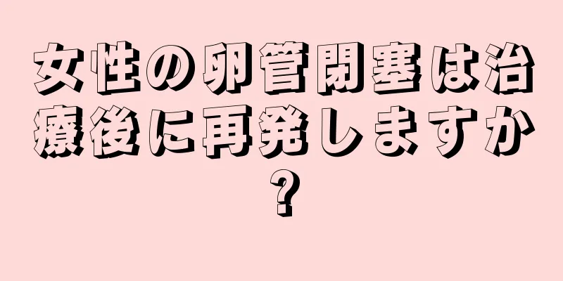 女性の卵管閉塞は治療後に再発しますか?